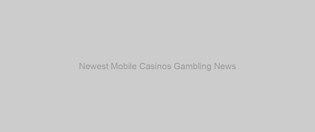 Newest Mobile Casinos Gambling News